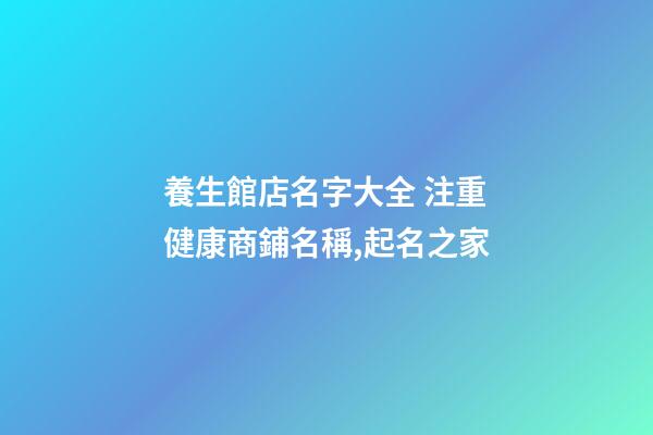 養生館店名字大全 注重健康商鋪名稱,起名之家-第1張-店鋪起名-玄機派